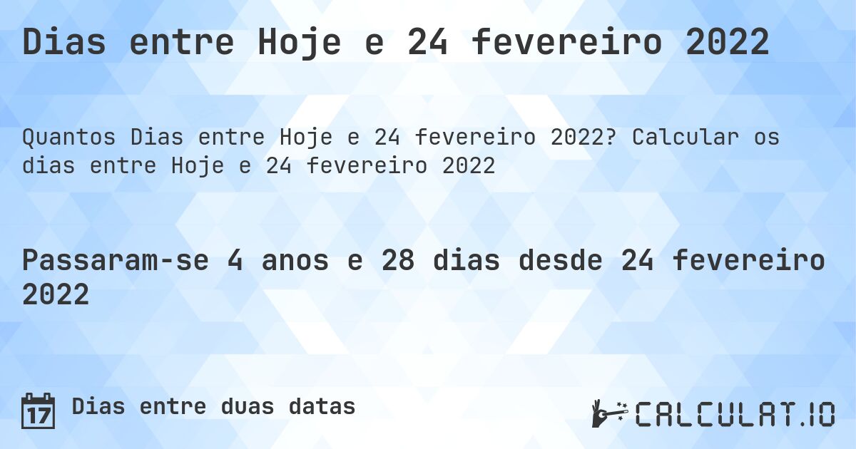 Dias entre Hoje e 24 fevereiro 2022. Calcular os dias entre Hoje e 24 fevereiro 2022