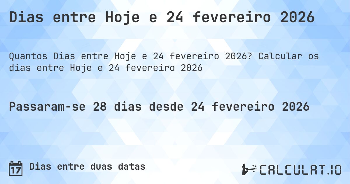 Dias entre Hoje e 24 fevereiro 2026. Calcular os dias entre Hoje e 24 fevereiro 2026