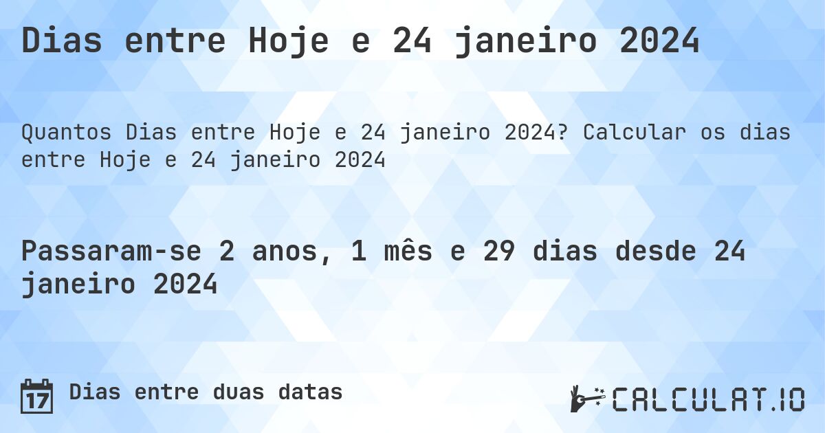 Dias entre Hoje e 24 janeiro 2024. Calcular os dias entre Hoje e 24 janeiro 2024