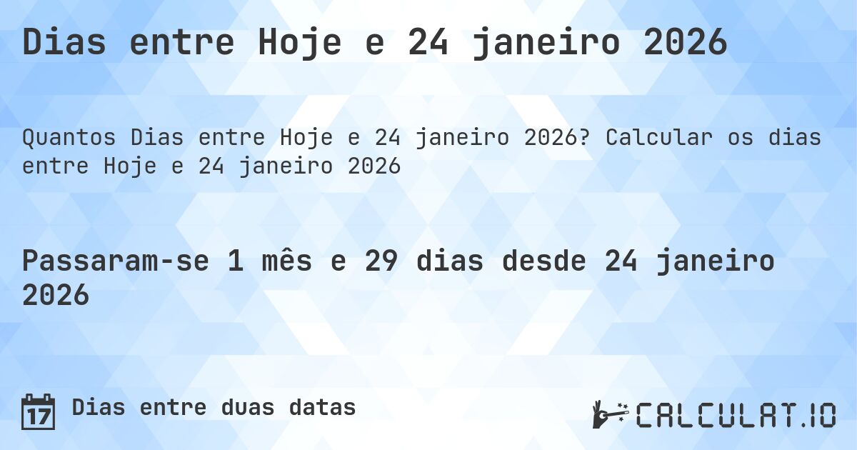Dias entre Hoje e 24 janeiro 2026. Calcular os dias entre Hoje e 24 janeiro 2026
