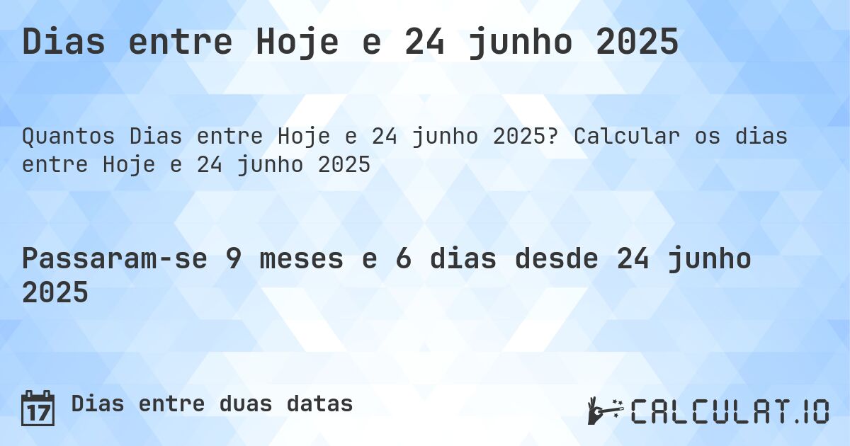 Dias entre Hoje e 24 junho 2025. Calcular os dias entre Hoje e 24 junho 2025