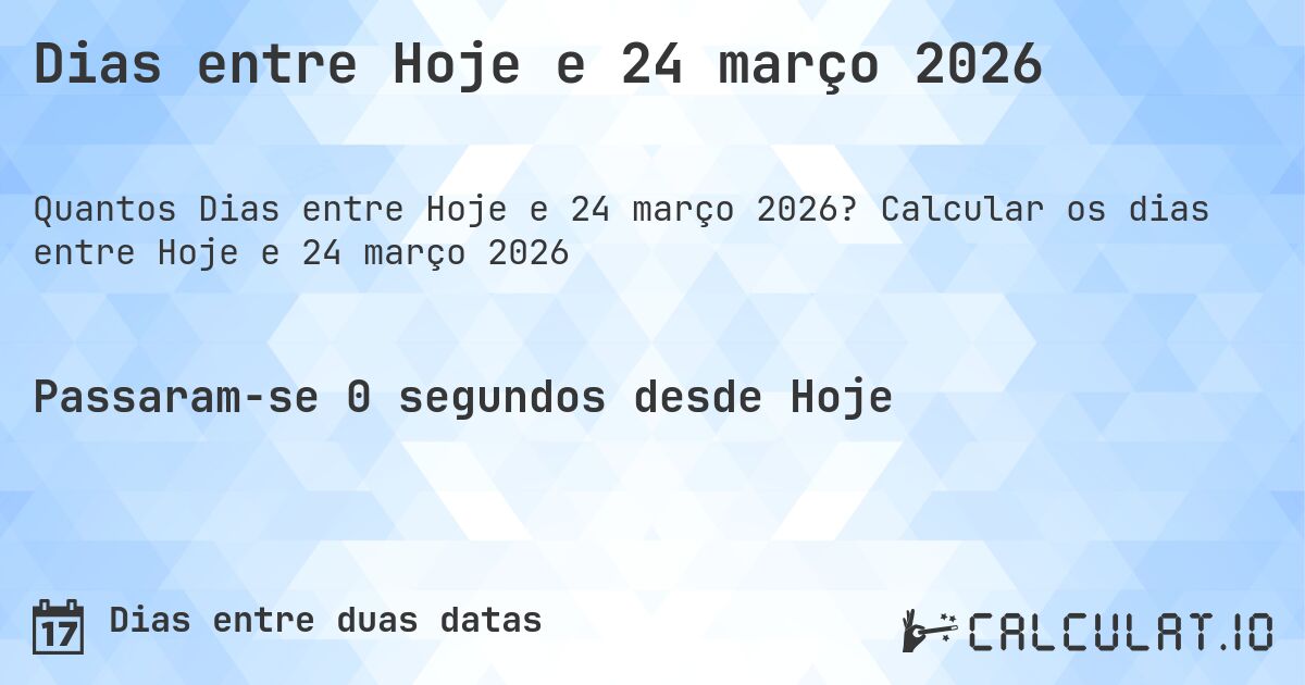Dias entre Hoje e 24 março 2026. Calcular os dias entre Hoje e 24 março 2026