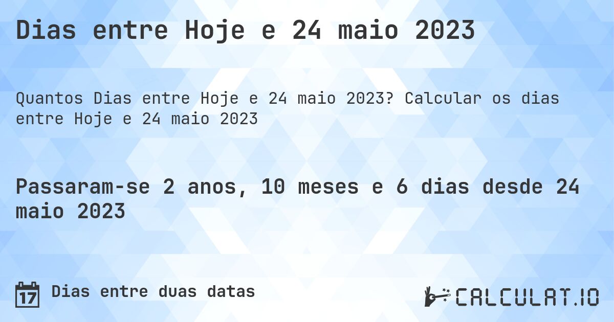 Dias entre Hoje e 24 maio 2023. Calcular os dias entre Hoje e 24 maio 2023