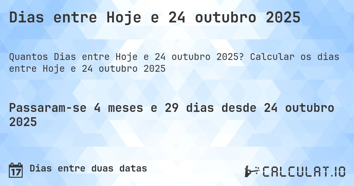 Dias entre Hoje e 24 outubro 2025. Calcular os dias entre Hoje e 24 outubro 2025