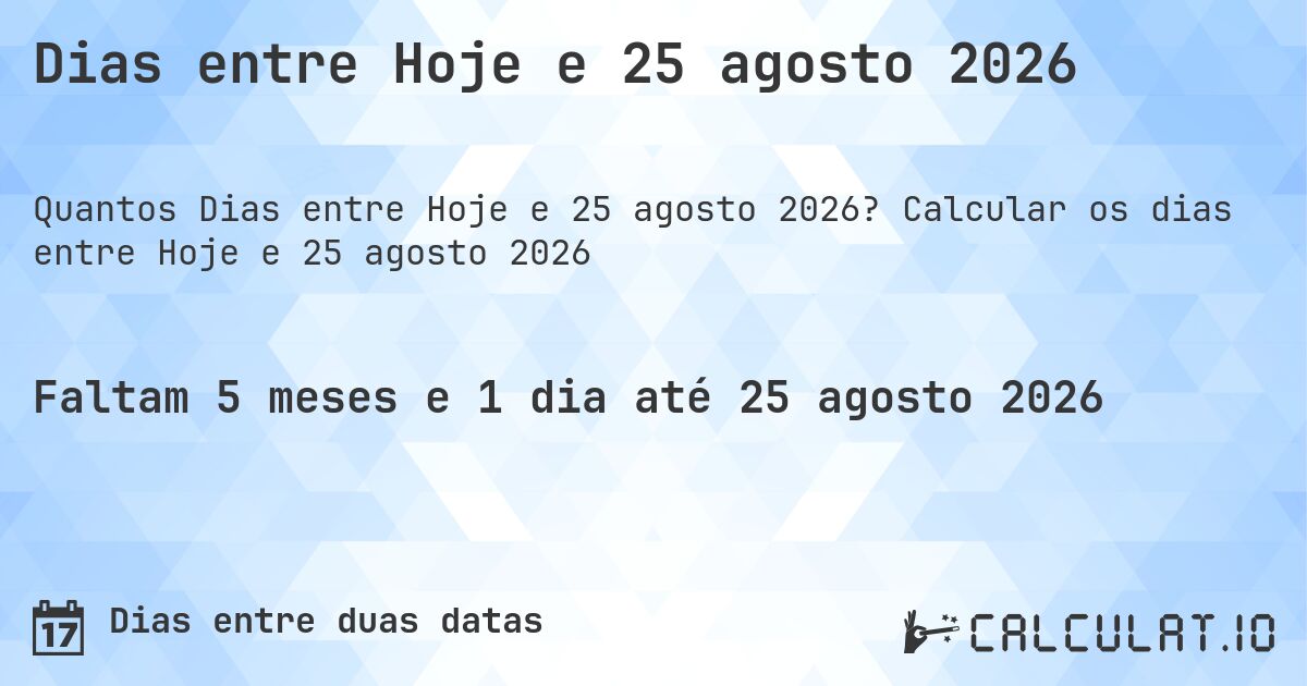 Dias entre Hoje e 25 agosto 2026. Calcular os dias entre Hoje e 25 agosto 2026