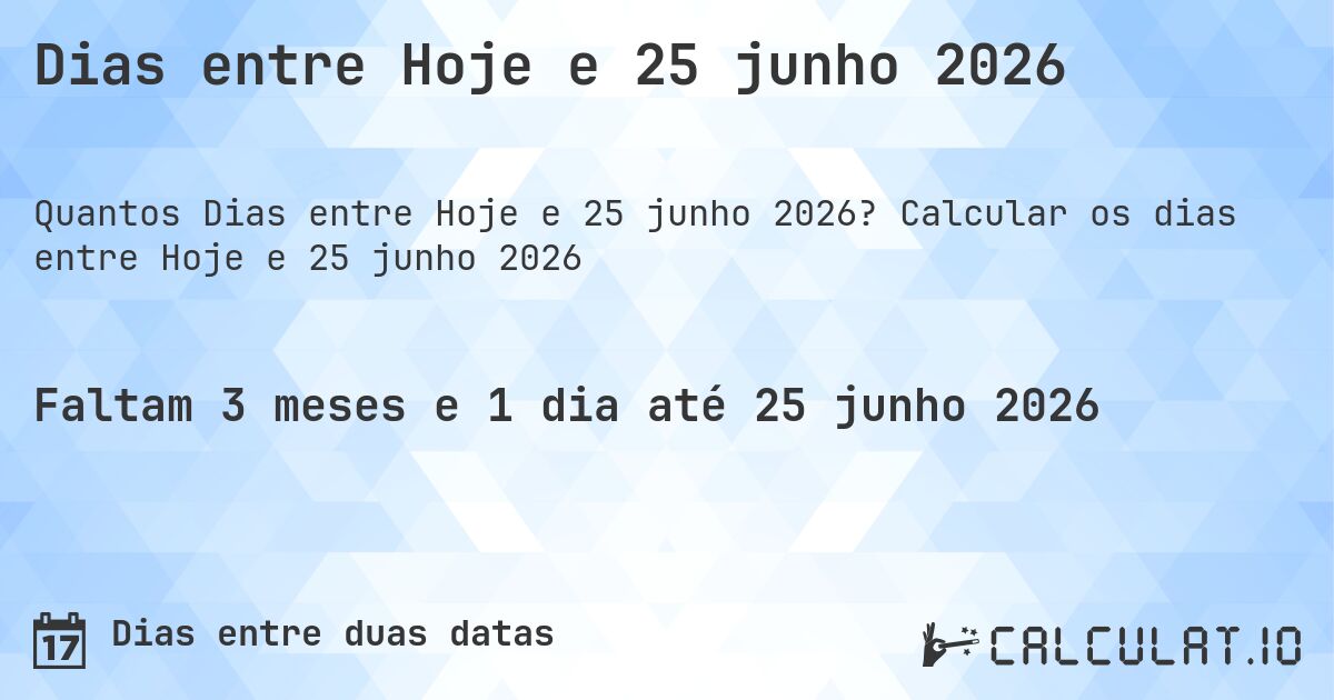 Dias entre Hoje e 25 junho 2026. Calcular os dias entre Hoje e 25 junho 2026