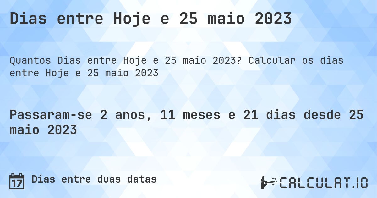 Dias entre Hoje e 25 maio 2023. Calcular os dias entre Hoje e 25 maio 2023