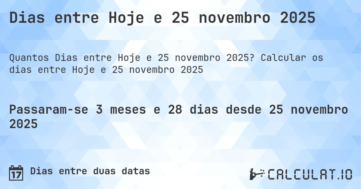 Dias entre Hoje e 25 novembro 2025. Calcular os dias entre Hoje e 25 novembro 2025