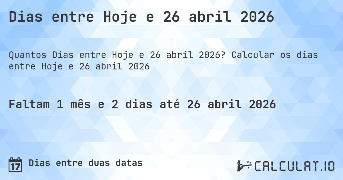 Dias entre Hoje e 26 abril 2026. Calcular os dias entre Hoje e 26 abril 2026