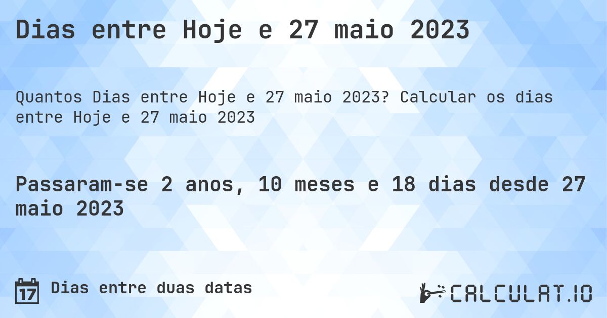 Dias entre Hoje e 27 maio 2023. Calcular os dias entre Hoje e 27 maio 2023