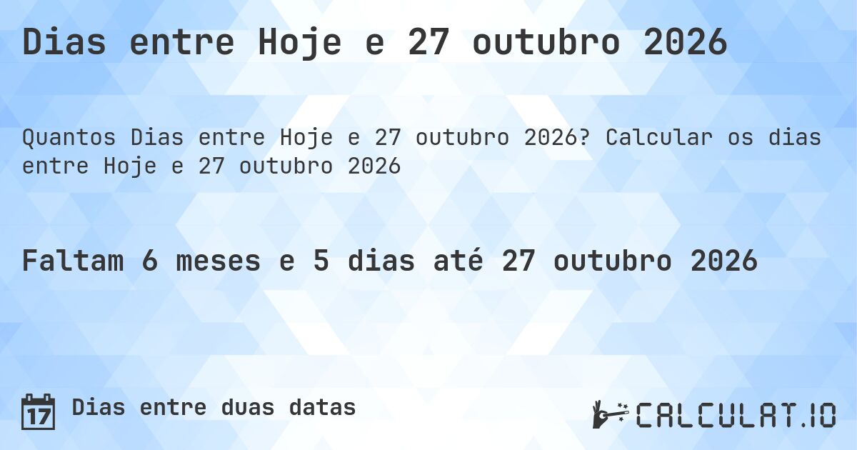Dias entre Hoje e 27 outubro 2026. Calcular os dias entre Hoje e 27 outubro 2026