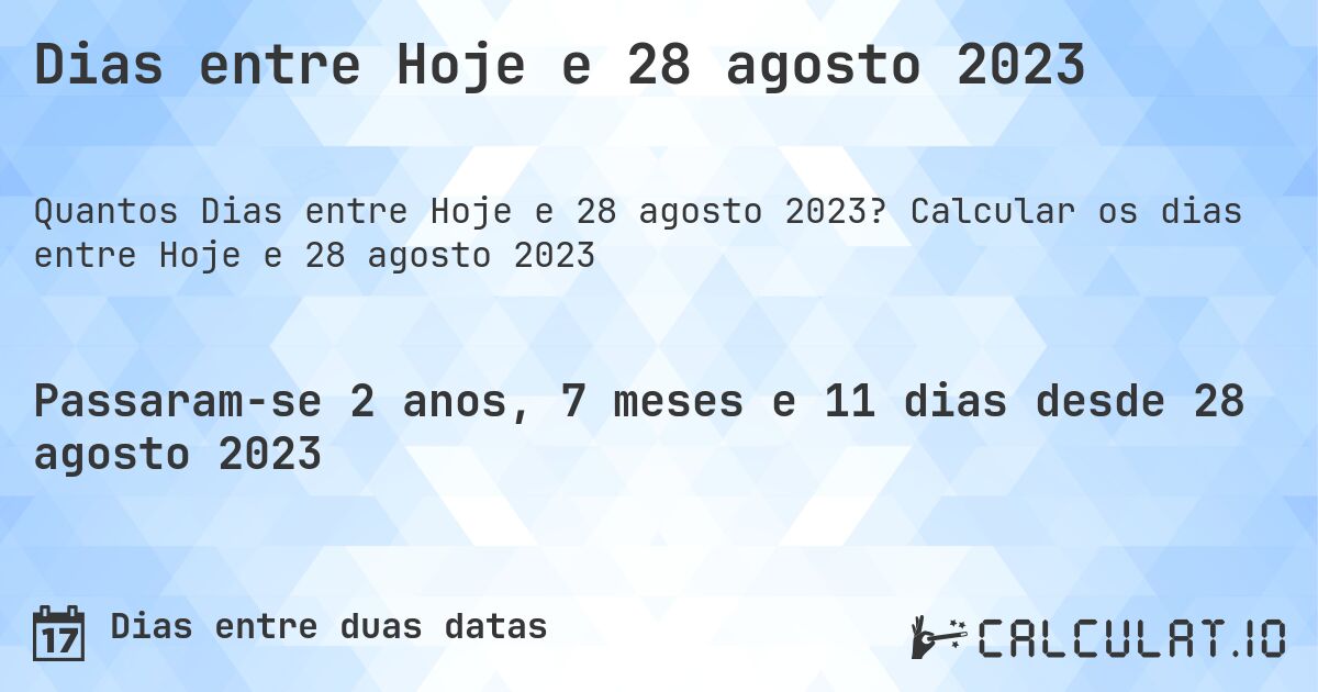 Dias entre Hoje e 28 agosto 2023. Calcular os dias entre Hoje e 28 agosto 2023