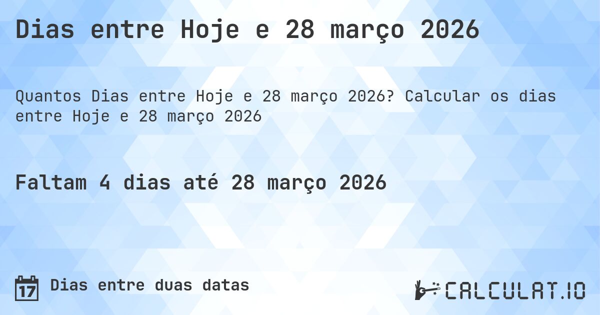 Dias entre Hoje e 28 março 2026. Calcular os dias entre Hoje e 28 março 2026