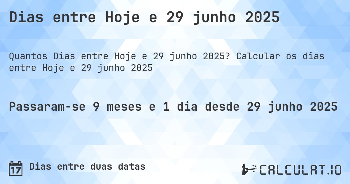 Dias entre Hoje e 29 junho 2025. Calcular os dias entre Hoje e 29 junho 2025