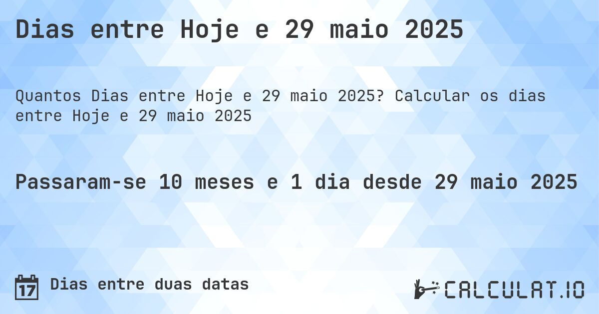 Dias entre Hoje e 29 maio 2025. Calcular os dias entre Hoje e 29 maio 2025