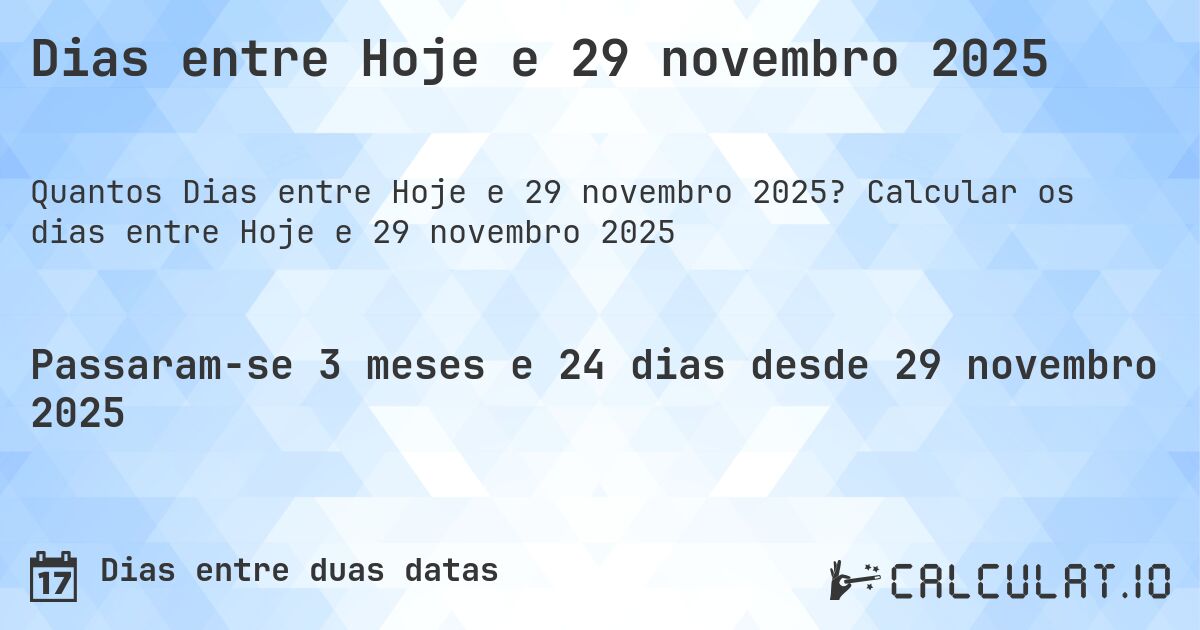 Dias entre Hoje e 29 novembro 2025. Calcular os dias entre Hoje e 29 novembro 2025
