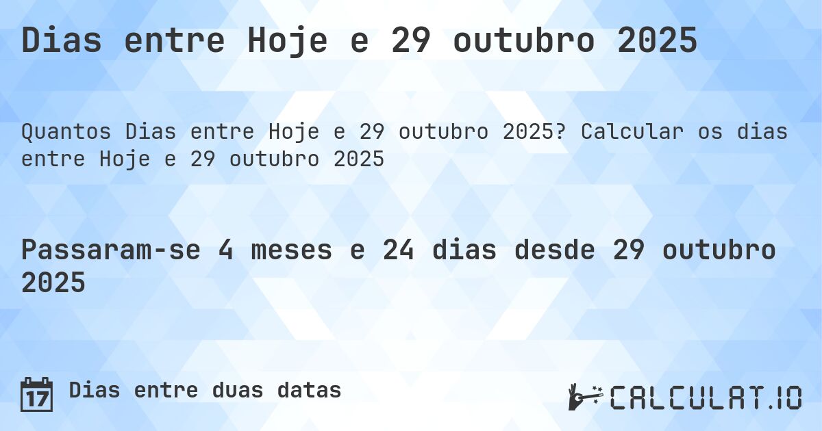 Dias entre Hoje e 29 outubro 2025. Calcular os dias entre Hoje e 29 outubro 2025