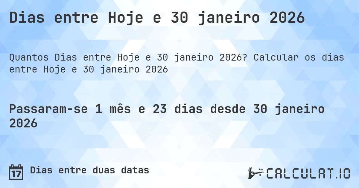 Dias entre Hoje e 30 janeiro 2026. Calcular os dias entre Hoje e 30 janeiro 2026