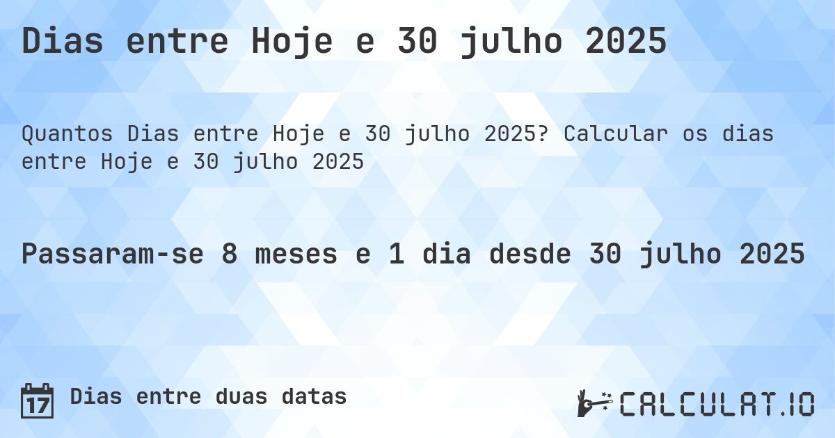Dias entre Hoje e 30 julho 2025. Calcular os dias entre Hoje e 30 julho 2025