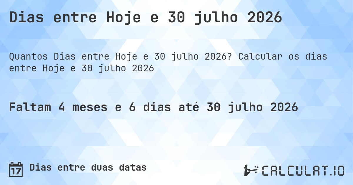 Dias entre Hoje e 30 julho 2026. Calcular os dias entre Hoje e 30 julho 2026