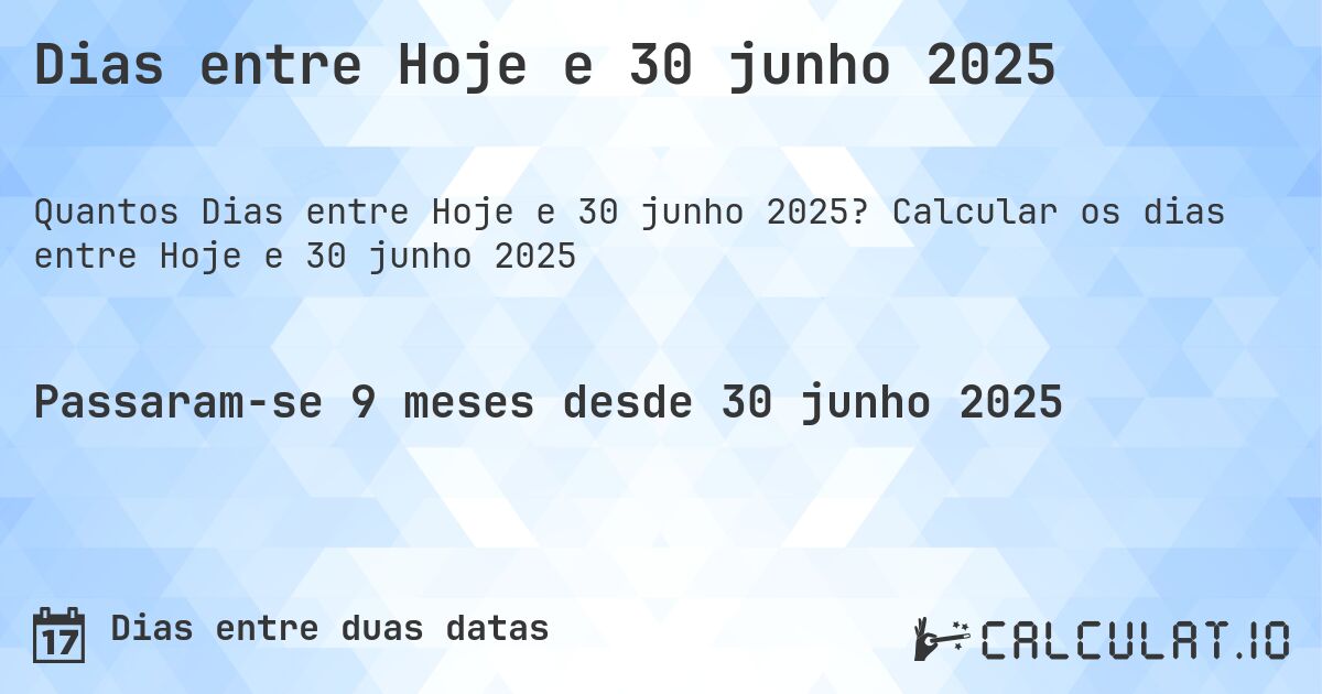 Dias entre Hoje e 30 junho 2025. Calcular os dias entre Hoje e 30 junho 2025