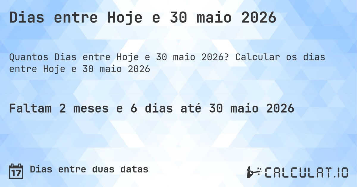 Dias entre Hoje e 30 maio 2026. Calcular os dias entre Hoje e 30 maio 2026