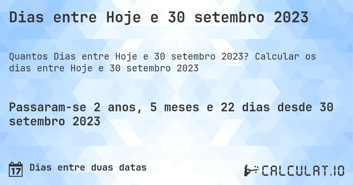 Dias entre Hoje e 30 setembro 2023. Calcular os dias entre Hoje e 30 setembro 2023