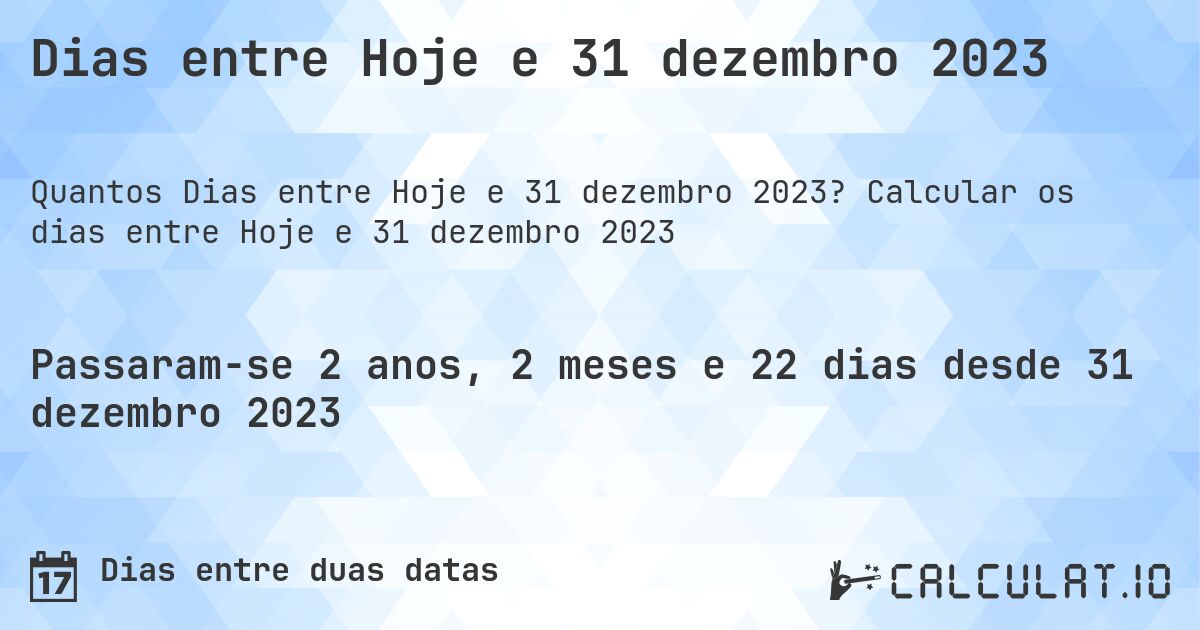 Dias entre Hoje e 31 dezembro 2023. Calcular os dias entre Hoje e 31 dezembro 2023