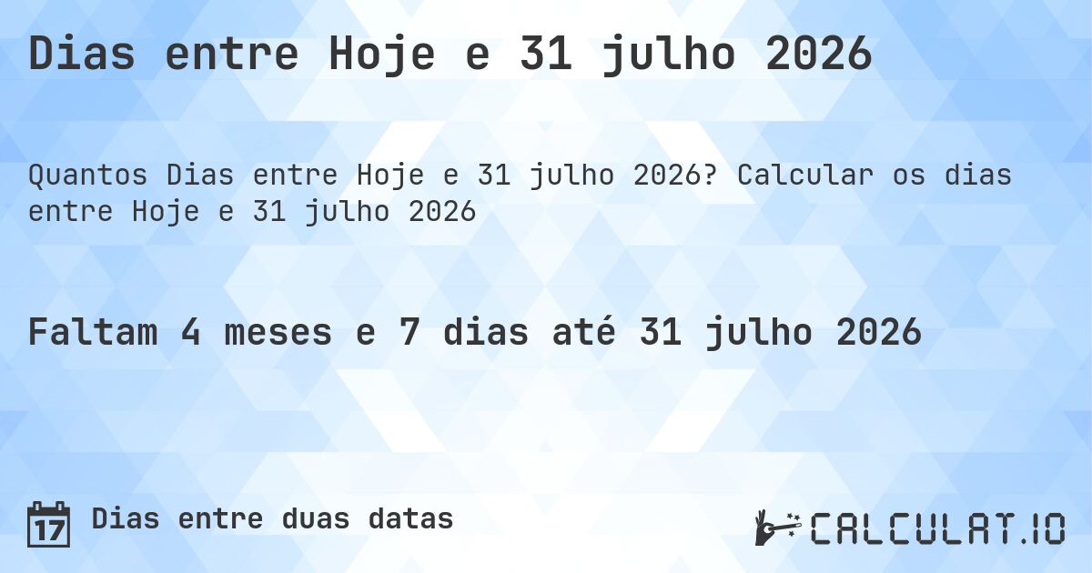 Dias entre Hoje e 31 julho 2026. Calcular os dias entre Hoje e 31 julho 2026