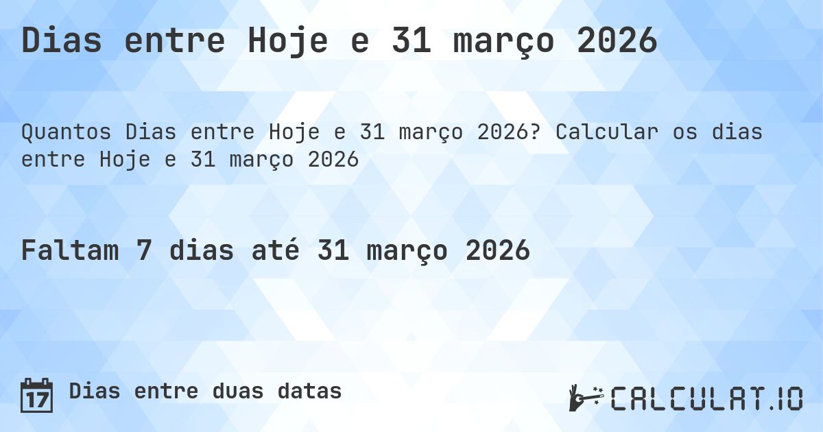 Dias entre Hoje e 31 março 2026. Calcular os dias entre Hoje e 31 março 2026