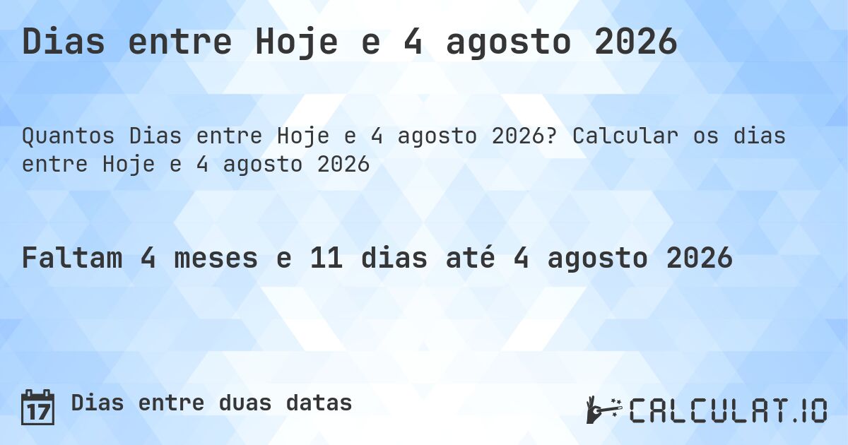 Dias entre Hoje e 4 agosto 2026. Calcular os dias entre Hoje e 4 agosto 2026