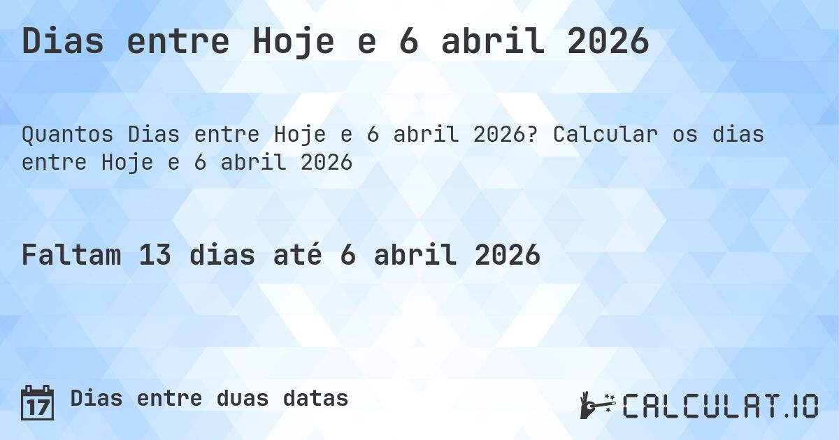 Dias entre Hoje e 6 abril 2026. Calcular os dias entre Hoje e 6 abril 2026