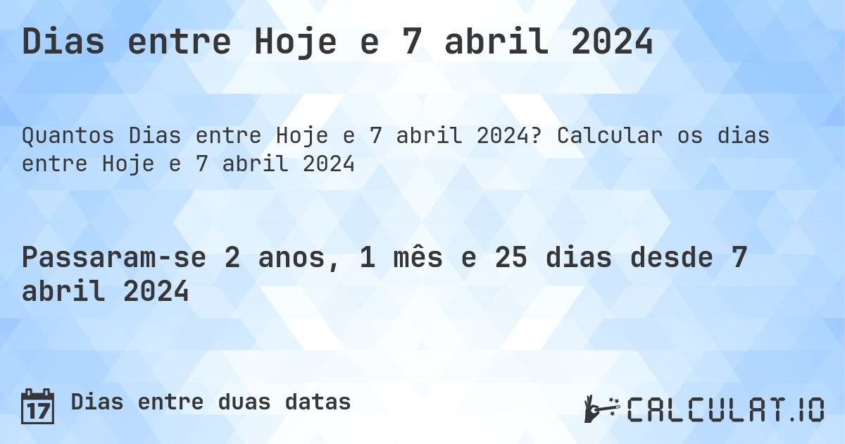 Dias entre Hoje e 7 abril 2024. Calcular os dias entre Hoje e 7 abril 2024