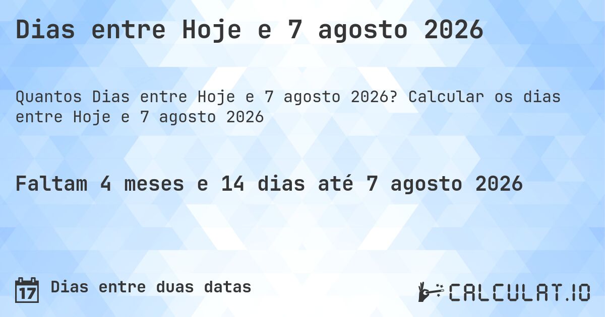 Dias entre Hoje e 7 agosto 2026. Calcular os dias entre Hoje e 7 agosto 2026