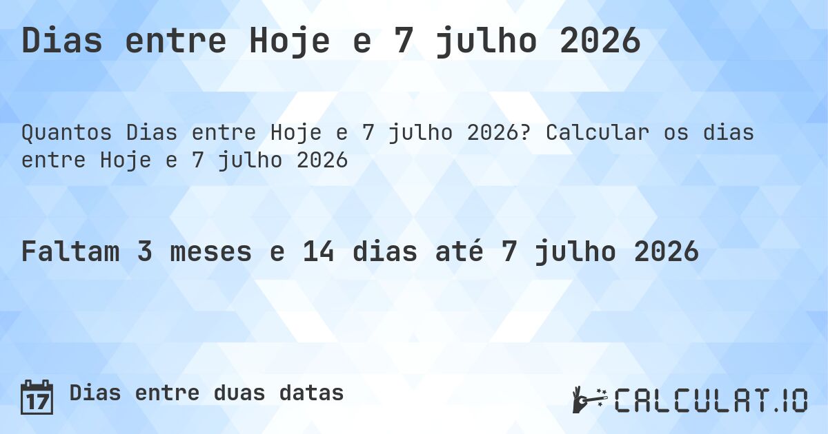 Dias entre Hoje e 7 julho 2026. Calcular os dias entre Hoje e 7 julho 2026