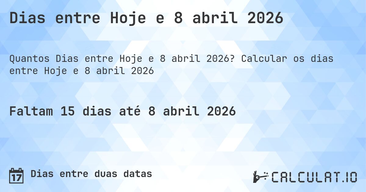 Dias entre Hoje e 8 abril 2026. Calcular os dias entre Hoje e 8 abril 2026