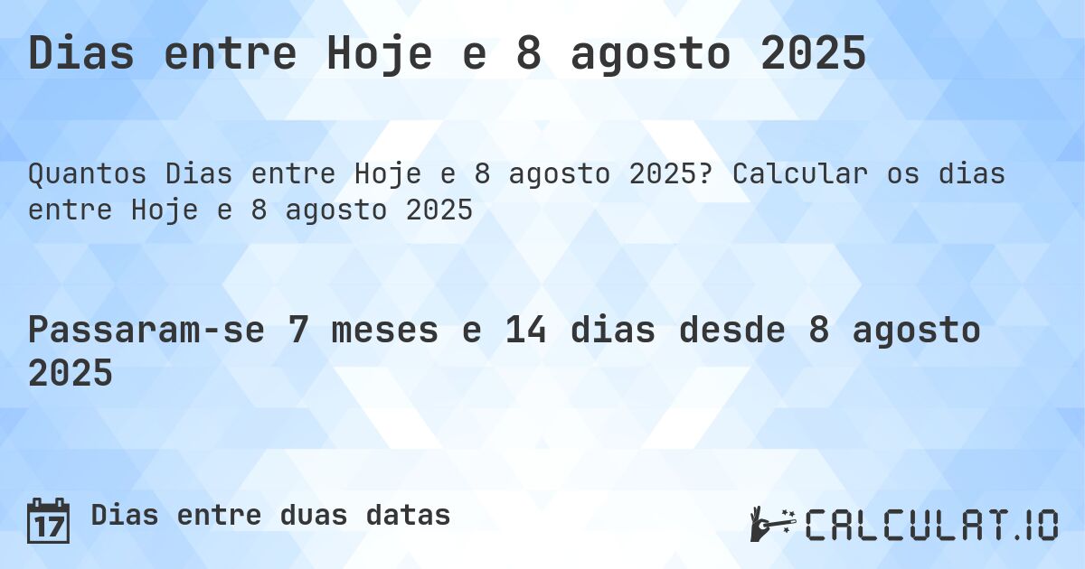 Dias entre Hoje e 8 agosto 2025. Calcular os dias entre Hoje e 8 agosto 2025
