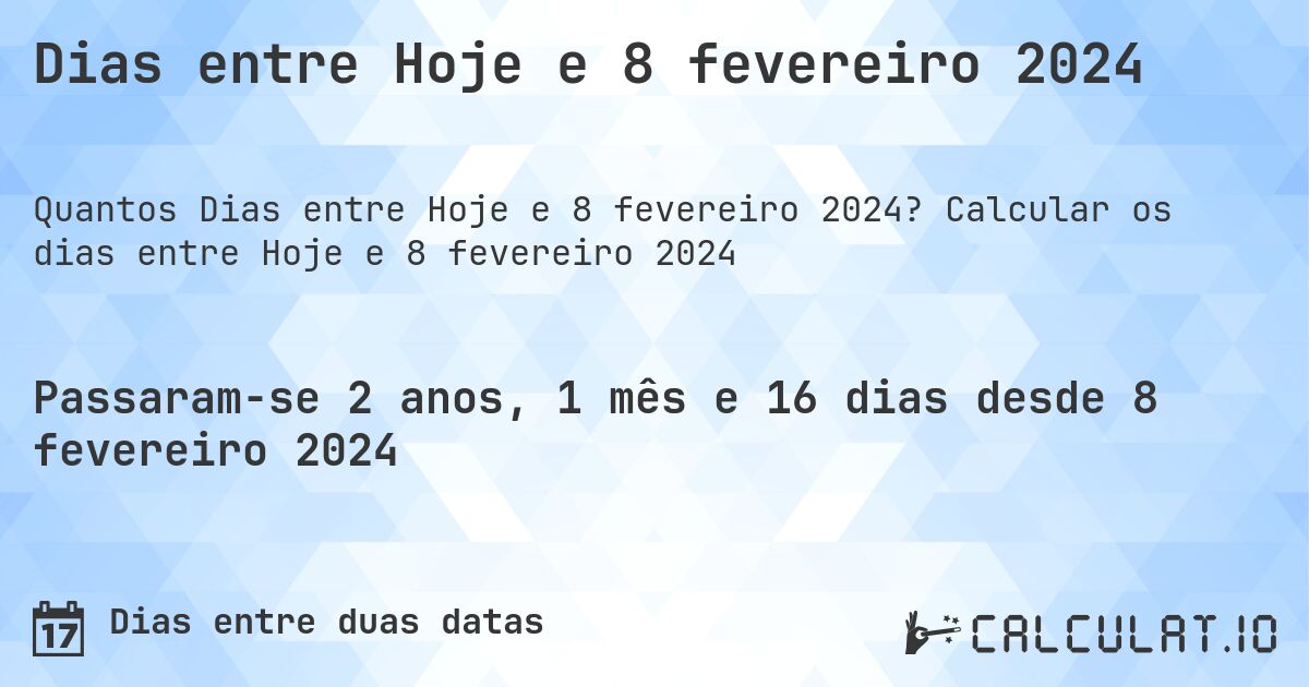 Dias entre Hoje e 8 fevereiro 2024. Calcular os dias entre Hoje e 8 fevereiro 2024