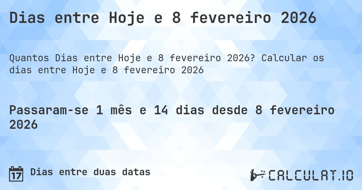 Dias entre Hoje e 8 fevereiro 2026. Calcular os dias entre Hoje e 8 fevereiro 2026