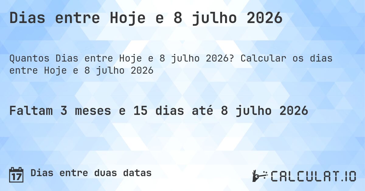 Dias entre Hoje e 8 julho 2026. Calcular os dias entre Hoje e 8 julho 2026