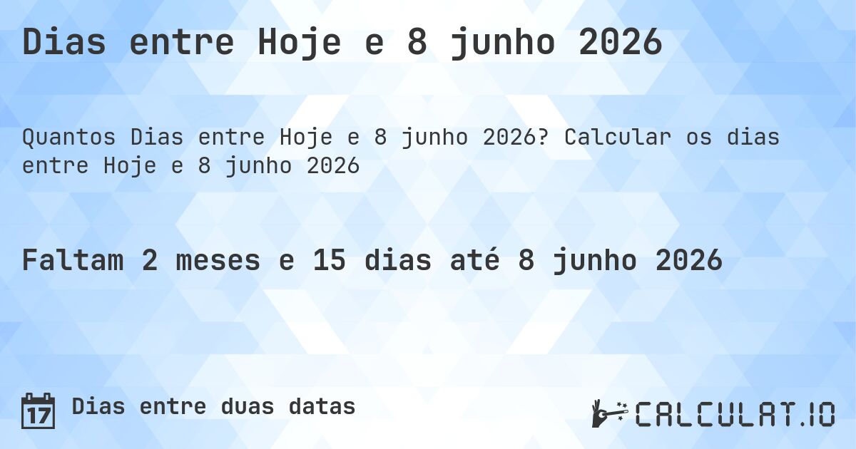 Dias entre Hoje e 8 junho 2026. Calcular os dias entre Hoje e 8 junho 2026