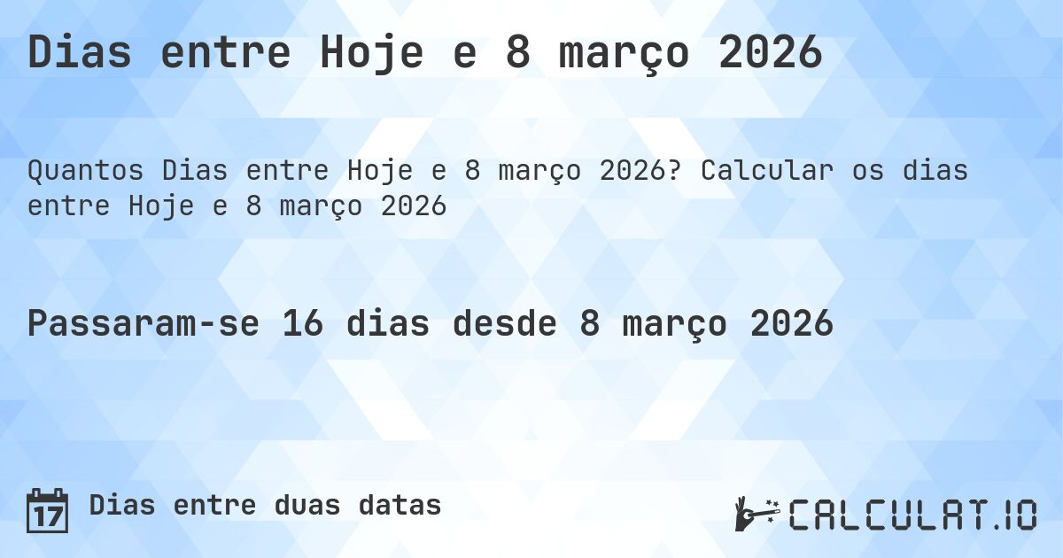 Dias entre Hoje e 8 março 2026. Calcular os dias entre Hoje e 8 março 2026