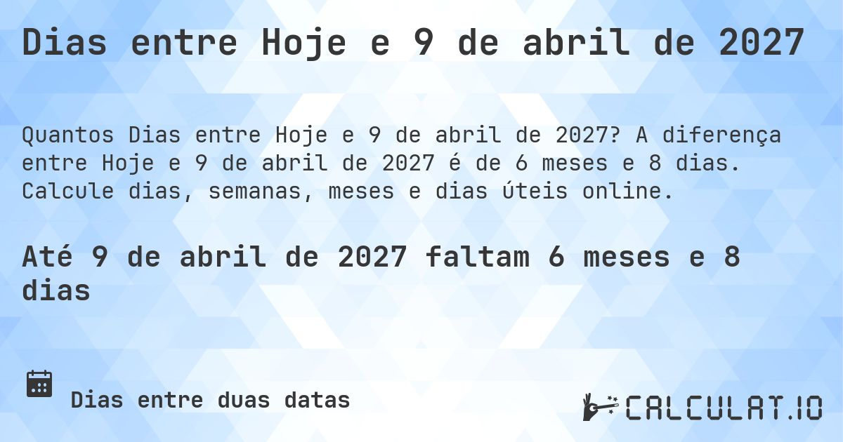 Dias entre Hoje e 9 de abril de 2027. A diferença entre Hoje e 9 de abril de 2027 é de 6 meses e 8 dias. Calcule dias, semanas, meses e dias úteis online.