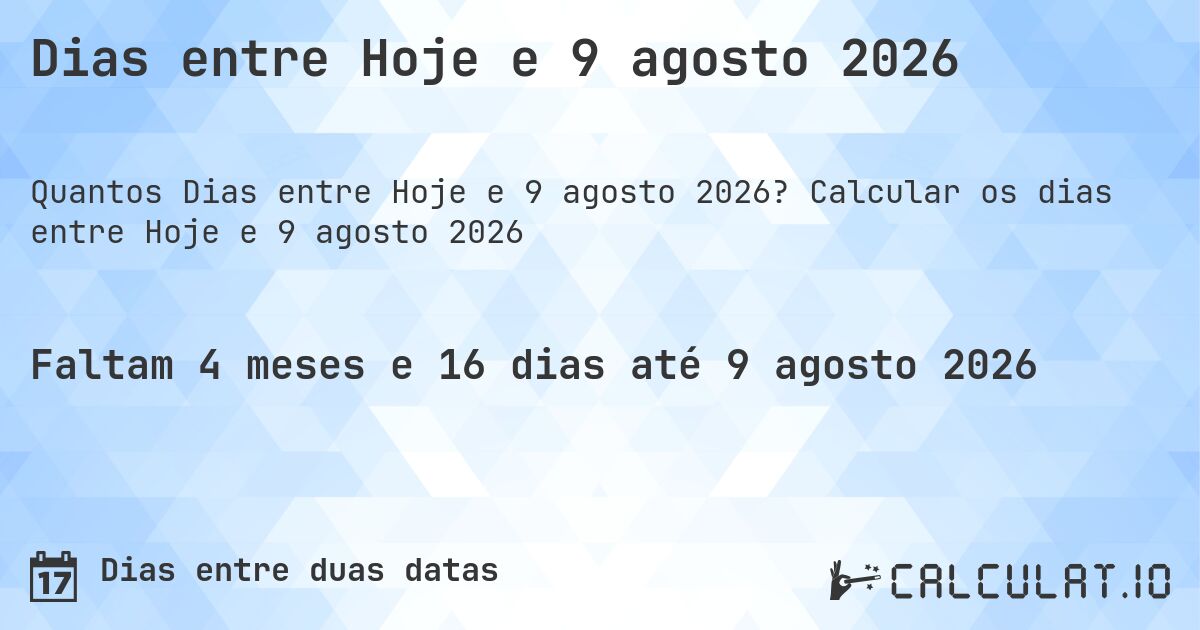 Dias entre Hoje e 9 agosto 2026. Calcular os dias entre Hoje e 9 agosto 2026