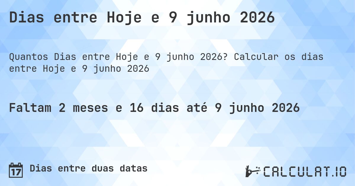 Dias entre Hoje e 9 junho 2026. Calcular os dias entre Hoje e 9 junho 2026