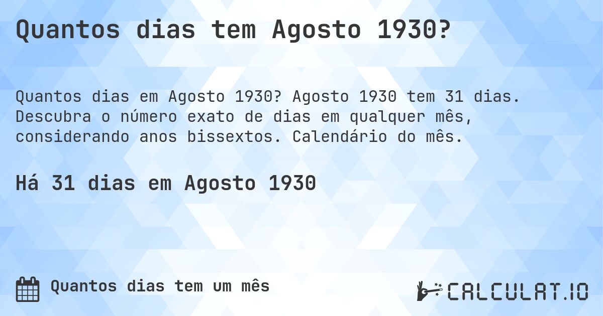 Quantos dias tem Agosto 1930?. Agosto 1930 tem 31 dias. Descubra o número exato de dias em qualquer mês, considerando anos bissextos. Calendário do mês.