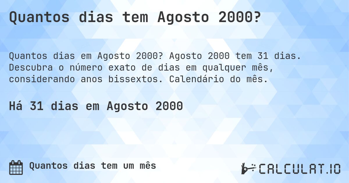Quantos dias tem Agosto 2000?. Agosto 2000 tem 31 dias. Descubra o número exato de dias em qualquer mês, considerando anos bissextos. Calendário do mês.