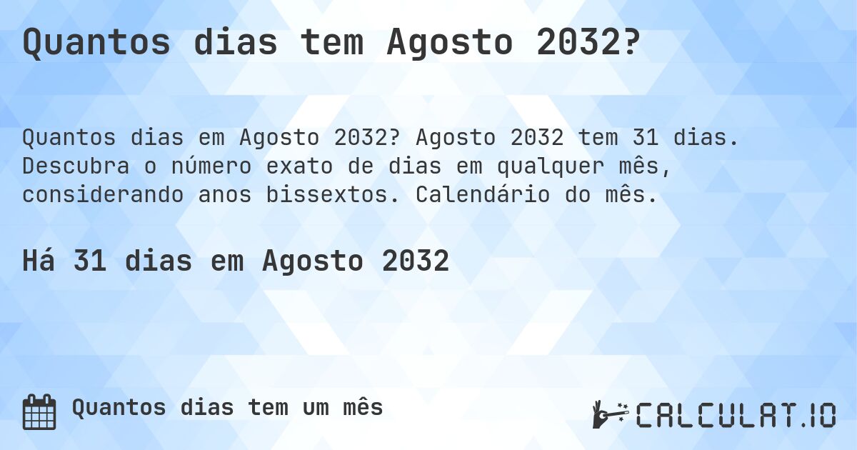 Quantos dias tem Agosto 2032?. Agosto 2032 tem 31 dias. Descubra o número exato de dias em qualquer mês, considerando anos bissextos. Calendário do mês.