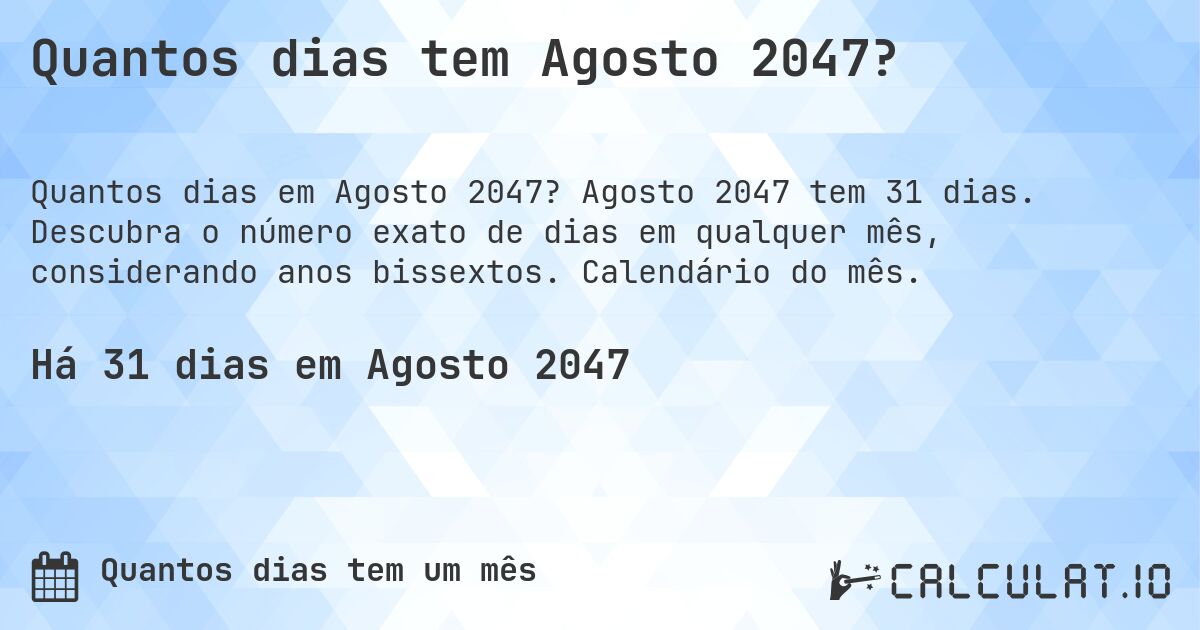 Quantos dias tem Agosto 2047?. Agosto 2047 tem 31 dias. Descubra o número exato de dias em qualquer mês, considerando anos bissextos. Calendário do mês.