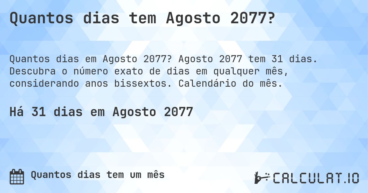 Quantos dias tem Agosto 2077?. Agosto 2077 tem 31 dias. Descubra o número exato de dias em qualquer mês, considerando anos bissextos. Calendário do mês.